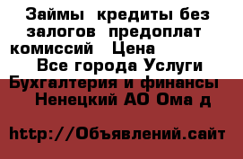 Займы, кредиты без залогов, предоплат, комиссий › Цена ­ 3 000 000 - Все города Услуги » Бухгалтерия и финансы   . Ненецкий АО,Ома д.